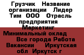 Грузчик › Название организации ­ Лидер Тим, ООО › Отрасль предприятия ­ Маркетинг › Минимальный оклад ­ 25 700 - Все города Работа » Вакансии   . Иркутская обл.,Иркутск г.